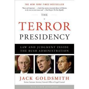 The Terror Presidency: Law and Judgment Inside the Bush Administration -- Jack G